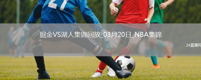 03月20日NBA常規(guī)賽 掘金 - 湖人 精彩鏡頭