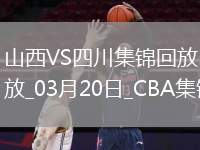 03月20日CBA常規(guī)賽 山西 - 四川 精彩鏡頭