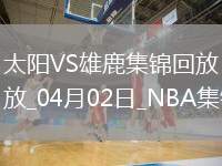 04月02日NBA常規(guī)賽 太陽 - 雄鹿 精彩鏡頭