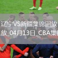 04月13日CBA季后賽1/4決賽G1 遼寧 - 新疆 精彩鏡頭