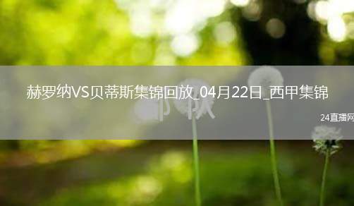 西甲-安東尼逆足凌空破門+失單刀貝蒂斯3-1赫羅納先賽距歐冠區(qū)1分