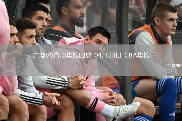 04月23日CBA季后賽1/4決賽G5 廣廈 - 青島 精彩鏡頭