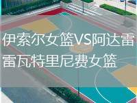 伊索爾女籃VS阿達(dá)雷瓦特里尼費女籃
