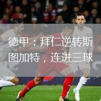 德甲：拜仁逆轉(zhuǎn)斯圖加特，連進(jìn)三球