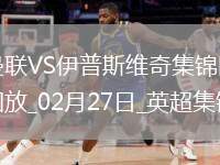 02月27日英超第27輪曼聯(lián)vs伊普斯維奇進(jìn)球視頻