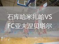 石庫(kù)哈米扎哈VSFC亞夫涅貝塔爾