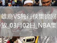 03月02日NBA常規(guī)賽 雄鹿 - 獨(dú)行俠 精彩鏡頭