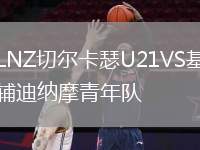 LNZ切爾卡瑟U21VS基輔迪納摩青年隊