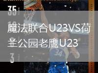 魔法聯(lián)合U23VS荷蘭公園老鷹U23