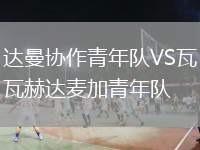 達曼協(xié)作青年隊VS瓦赫達麥加青年隊