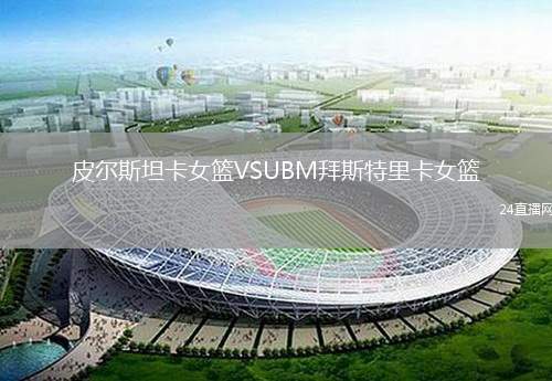 皮爾斯坦卡女籃VSUBM拜斯特里卡女籃