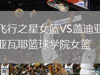 飛行之星女籃VS蓋迪亞瓦耶籃球?qū)W院女籃