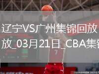 03月21日CBA常規(guī)賽 遼寧 - 廣州 精彩鏡頭