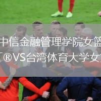 中信金融管理學(xué)院女籃VS臺灣體育大學(xué)女籃