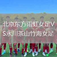 北京東方雨虹女足VS永川茶山竹海女足