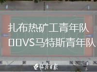 扎布熱礦工青年隊(duì)VS馬特斯青年隊(duì)