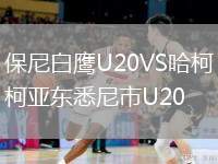 保尼白鷹U20VS哈柯亞?wèn)|悉尼市U20