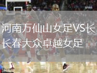 河南萬(wàn)仙山女足VS長(zhǎng)春大眾卓越女足
