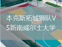 本克斯拓城獅隊VS新南威爾士大學(xué)