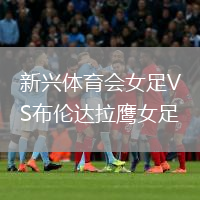 新興體育會(huì)女足VS布倫達(dá)拉鷹女足