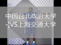 中國臺北政治大學(xué)VS上海交通大學(xué)