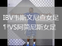 IBV韋斯文尼查女足VS阿簡(jiǎn)尼斯女足