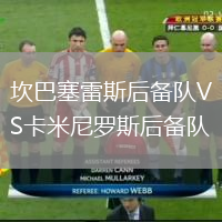 坎巴塞雷斯后備隊VS卡米尼羅斯后備隊