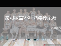 昆明城星VS山西崇德榮海