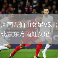 河南萬(wàn)仙山女足VS北京東方雨虹女足