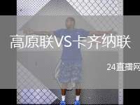 高原聯(lián)VS卡齊納聯(lián)