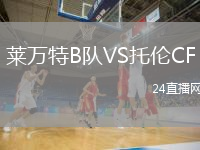 萊萬特B隊(duì)VS托倫CF