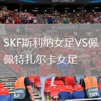 SKF斯利納女足VS佩特扎爾卡女足