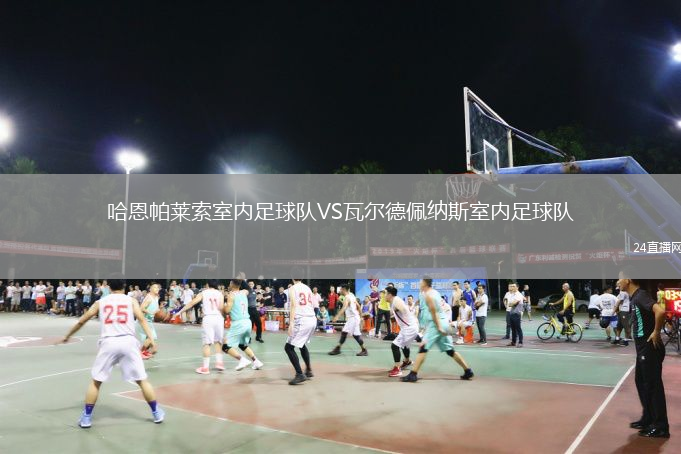哈恩帕萊索室內(nèi)足球隊(duì)VS瓦爾德佩納斯室內(nèi)足球隊(duì)
