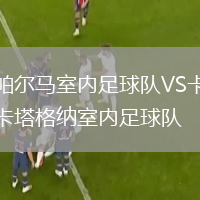帕爾馬室內(nèi)足球隊(duì)VS卡塔格納室內(nèi)足球隊(duì)