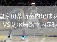 皇家貝蒂斯室內(nèi)足球隊(duì)VS艾爾培路室內(nèi)足球隊(duì)