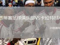 杰蒂賽足球俱樂部VS卡拉特B隊(duì)