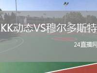KK動(dòng)態(tài)VS穆?tīng)柖嗨固? /> </a>
            <div   id=
