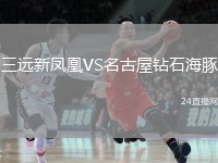 三遠(yuǎn)新鳳凰VS名古屋鉆石海豚
