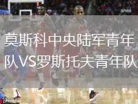 莫斯科中央陸軍青年隊VS羅斯托夫青年隊