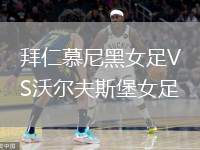 拜仁慕尼黑女足VS沃爾夫斯堡女足