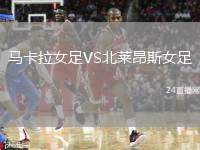 馬卡拉女足VS北萊昂斯女足