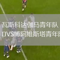 瓦斯科達伽馬青年隊VS博阿維斯塔青年隊