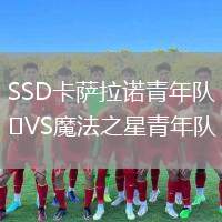 SSD卡薩拉諾青年隊(duì)VS魔法之星青年隊(duì)