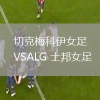 切克梅科伊女足VSALG 士邦女足