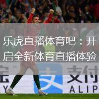 樂虎直播體育吧：開啟全新體育直播體驗