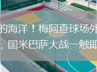 藍色的海洋！梅阿查球場外人頭攢動，國米巴薩大戰(zhàn)一觸即發(fā)