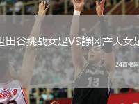世田谷挑戰(zhàn)女足VS靜岡產(chǎn)大女足
