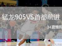 猛龍905VS首都前進(jìn)