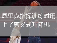 恩里克指揮訓(xùn)練時用上了剪叉式升降機