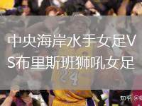 中央海岸水手女足VS布里斯班獅吼女足